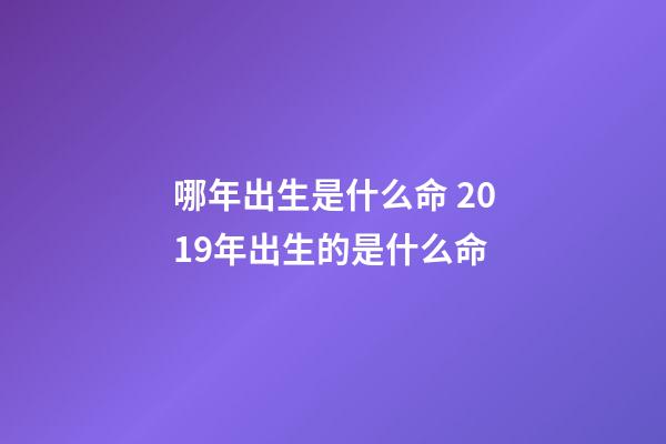 哪年出生是什么命 2019年出生的是什么命-第1张-观点-玄机派